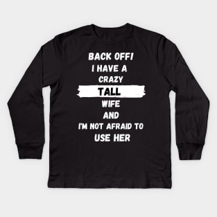 Back Off! I have a crazy tall Wife and I'm not afraid to use her Kids Long Sleeve T-Shirt